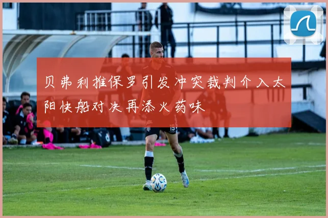 贝弗利推保罗引发冲突裁判介入太阳快船对决再添火药味
