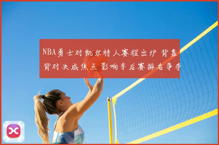 NBA勇士对凯尔特人赛程出炉 背靠背对决成焦点 影响季后赛排名争夺