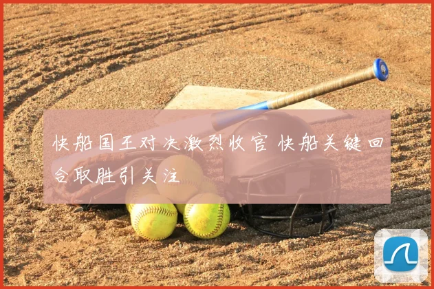 快船国王对决激烈收官 快船关键回合取胜引关注