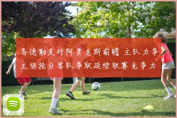 乌德勒支对阿贾克斯前瞻 主队力争主场抢分客队争取延续联赛竞争力