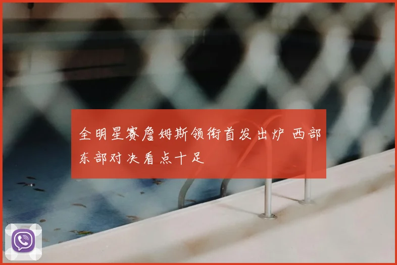 全明星赛詹姆斯领衔首发出炉 西部东部对决看点十足