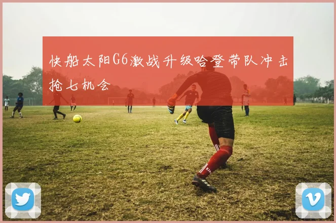 快船太阳G6激战升级哈登带队冲击抢七机会