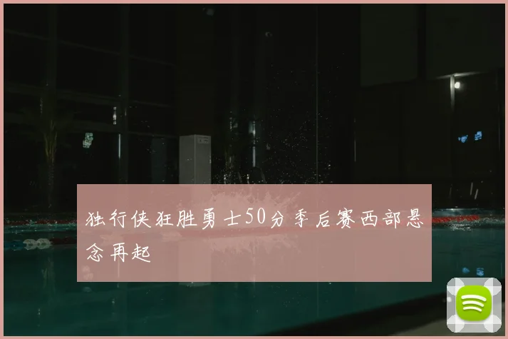 独行侠狂胜勇士50分季后赛西部悬念再起