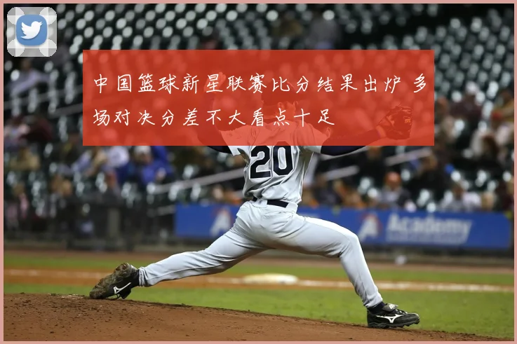中国篮球新星联赛比分结果出炉 多场对决分差不大看点十足