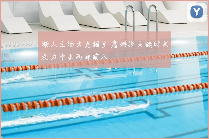 湖人主场力克掘金 詹姆斯关键时刻发力冲击西部前八