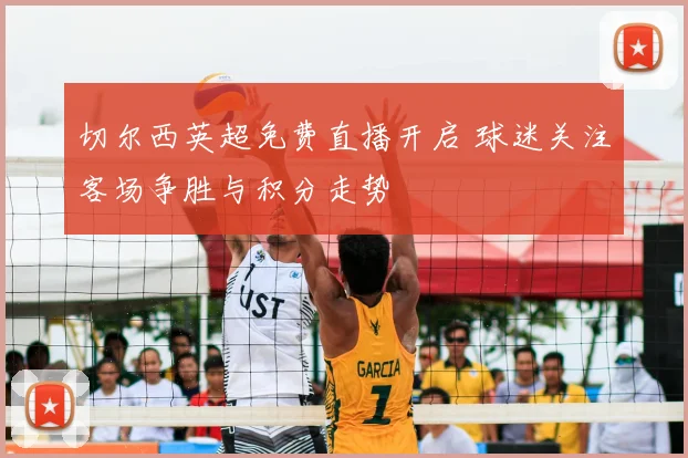 切尔西英超免费直播开启 球迷关注客场争胜与积分走势