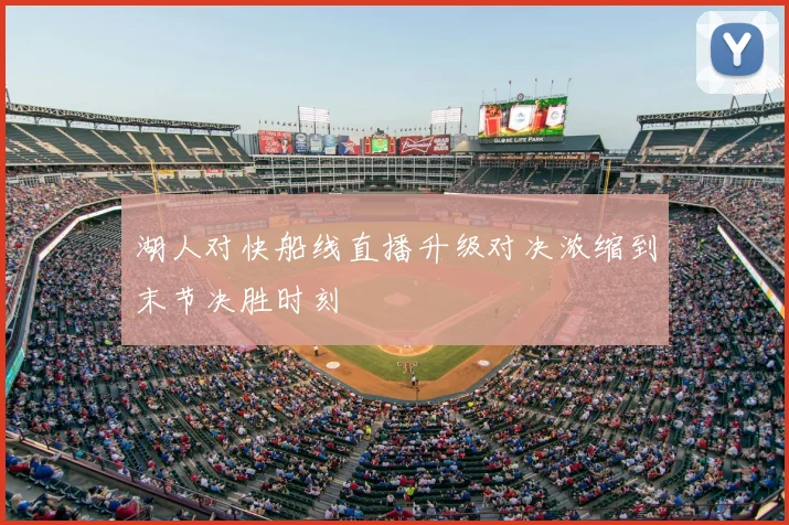 湖人对快船线直播升级对决浓缩到末节决胜时刻