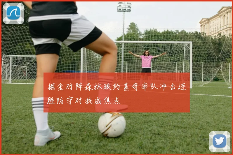 掘金对阵森林狼约基奇率队冲击连胜防守对抗成焦点