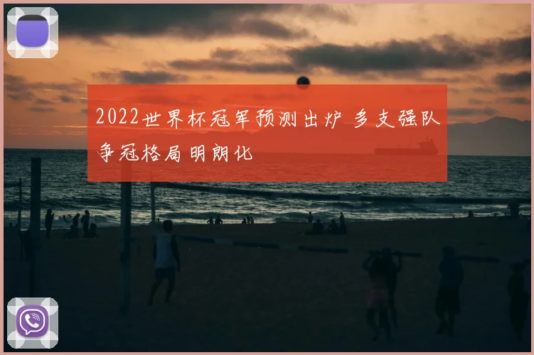 2022世界杯冠军预测出炉 多支强队争冠格局明朗化