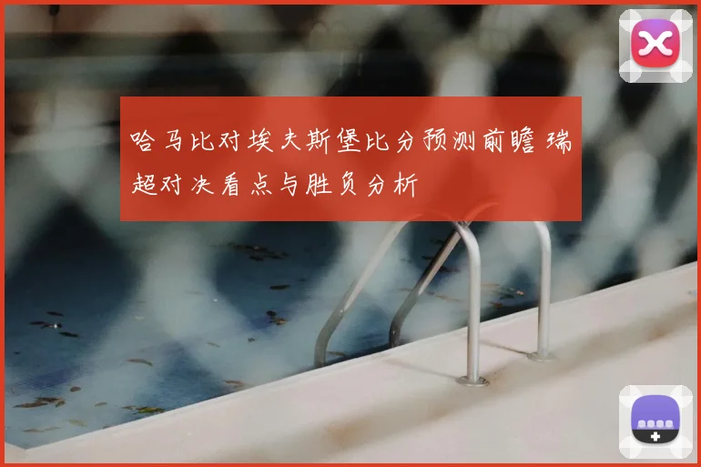 哈马比对埃夫斯堡比分预测前瞻 瑞超对决看点与胜负分析