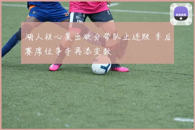 湖人核心复出砍分带队止连败 季后赛席位争夺再添变数