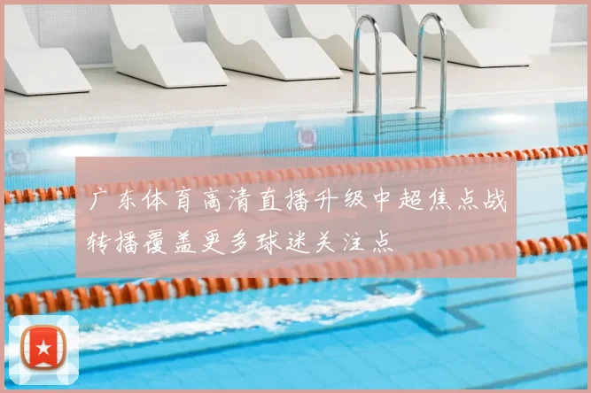 广东体育高清直播升级中超焦点战转播覆盖更多球迷关注点