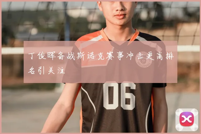 丁俊晖备战斯诺克赛事冲击更高排名引关注