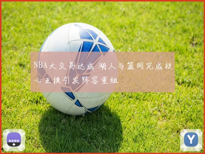 NBA大交易达成 湖人与篮网完成核心互换引发阵容重组