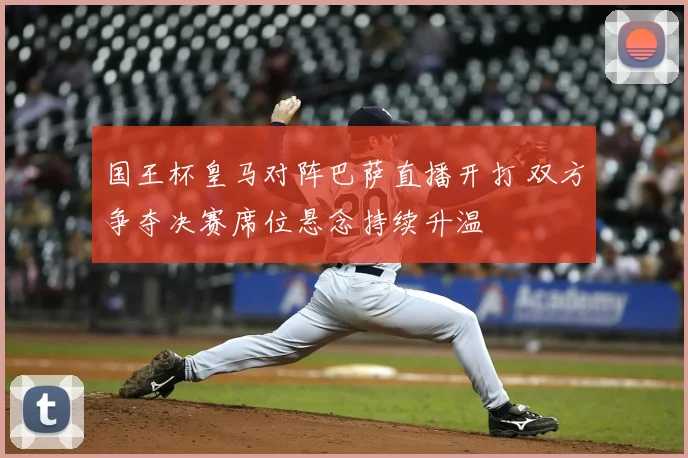 国王杯皇马对阵巴萨直播开打 双方争夺决赛席位悬念持续升温
