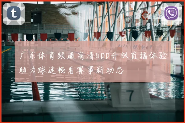 广东体育频道高清app升级直播体验助力球迷畅看赛事新动态