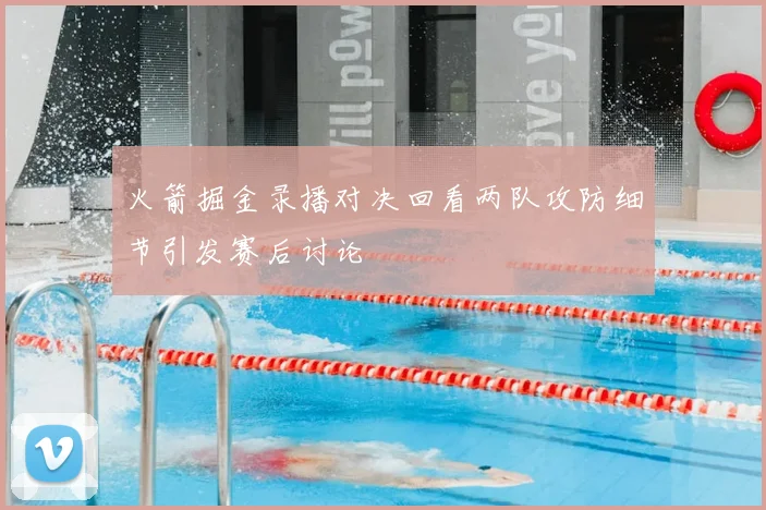 火箭掘金录播对决回看两队攻防细节引发赛后讨论
