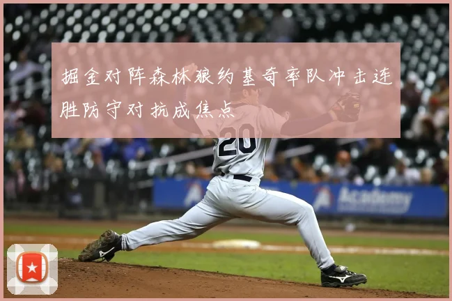 掘金对阵森林狼约基奇率队冲击连胜防守对抗成焦点